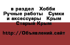  в раздел : Хобби. Ручные работы » Сумки и аксессуары . Крым,Старый Крым